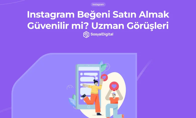 Instagram Beğeni Satın Almak Güvenilir Mi? Uzman Görüşleri