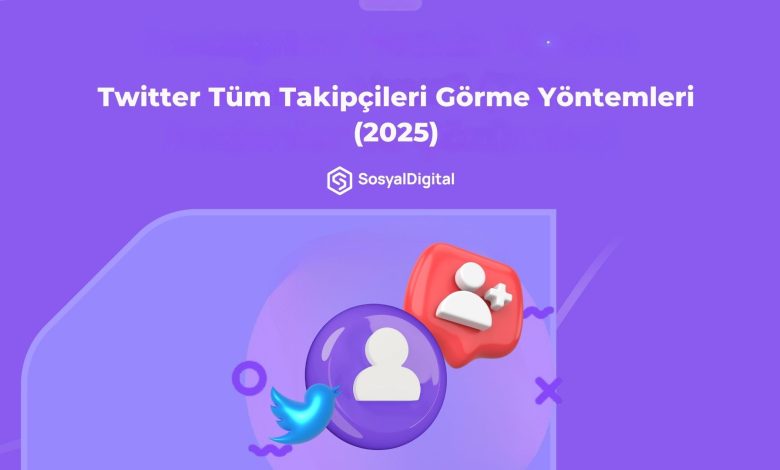 Twitter Tüm Takipçileri Görme Yöntemleri (2026)